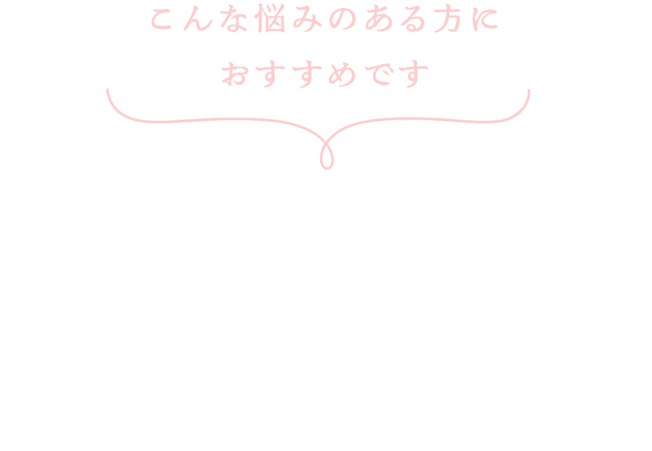 こんな悩みのある方におすすめです